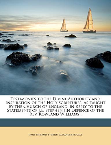 Testimonies to the Divine Authority and Inspiration of the Holy Scriptures, As Taught by the Church of England, in Reply to the Statements of J.E. Ste