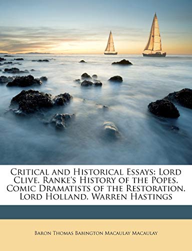 Critical and Historical Essays: Lord Clive. Ranke's History of the Popes. Comic Dramatists of the Restoration. Lord Holland. Warren Hastings