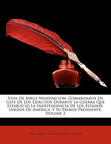 Vida de Jorge Washington: Comandante En Gefe de Los Ejercitos Durante La Guerra Que Establecio La Independencia de Los Estados-Unidos de America