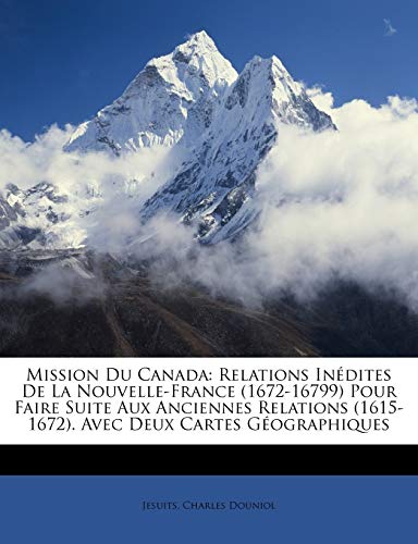 Mission Du Canada: Relations In?dites De La Nouvelle-France (1672-16799) Pour Faire Suite Aux Anciennes Relations (1615-1672). Avec Deux Cartes G?ogra