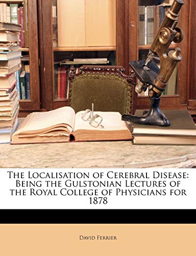 The Localisation of Cerebral Disease: Being the Gulstonian Lectures of the Royal College of Physicians for 1878