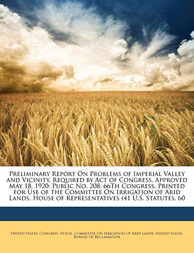 Preliminary Report On Problems of Imperial Valley and Vicinity, Required by Act of Congress, Approved May 18, 1920: Public No. 208, 66Th Congress. Pri