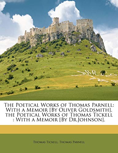 The Poetical Works of Thomas Parnell: With a Memoir [By Oliver Goldsmith]. the Poetical Works of Thomas Tickell : With a Memoir [By Dr.Johnson].