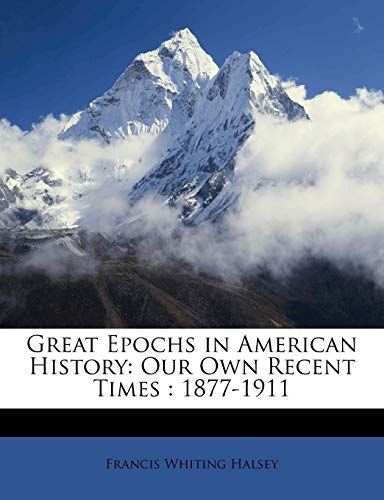 Great Epochs in American History: Our Own Recent Times : 1877-1911