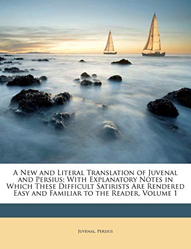 A New and Literal Translation of Juvenal and Persius: With Explanatory Notes in Which These Difficult Satirists Are Rendered Easy and Familiar to the