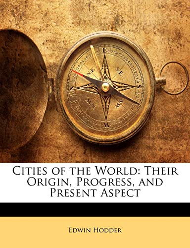 Cities of the World: Their Origin, Progress, and Present Aspect