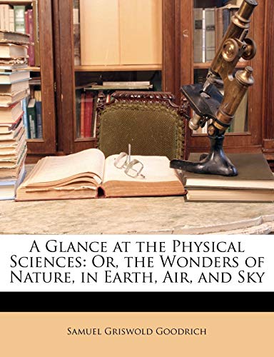 A Glance at the Physical Sciences: Or, the Wonders of Nature, in Earth, Air, and Sky