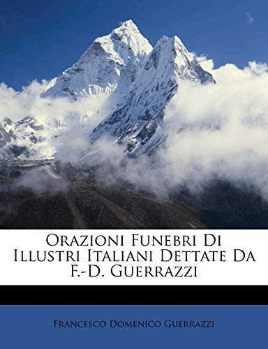 Orazioni Funebri Di Illustri Italiani Dettate Da F.-D. Guerrazzi