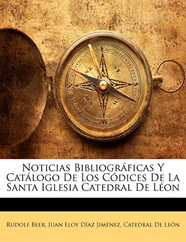 Noticias Bibliogr?ficas Y Cat?logo De Los C?dices De La Santa Iglesia Catedral De L?on