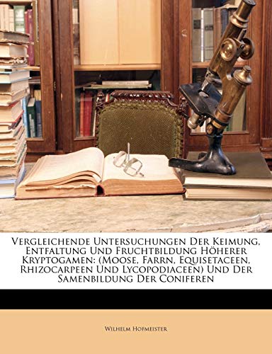 Vergleichende Untersuchungen Der Keimung, Entfaltung Und Fruchtbildung H Herer Kryptogamen: (Moose, Farrn, Equisetaceen, Rhizocarpeen Und Lycopodiacee