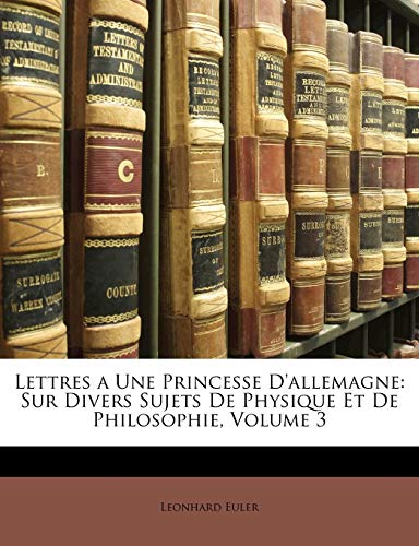 Lettres a Une Princesse D'allemagne: Sur Divers Sujets De Physique Et De Philosophie, Volume 3