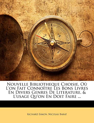 Nouvelle Bibliotheque Choisie, O? L'on Fait Conno?tre Les Bons Livres En Divers Genres De Literature, & L'usage Qu'on En Doit Faire ...