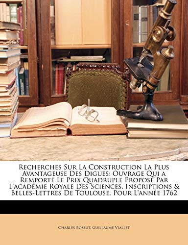 Recherches Sur La Construction La Plus Avantageuse Des Digues: Ouvrage Qui a Remport? Le Prix Quadruple Propos? Par L'acad?mie Royale Des Sciences, In