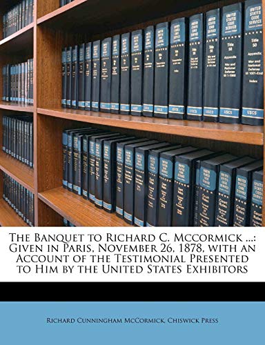 The Banquet to Richard C. Mccormick ...: Given in Paris, November 26, 1878, with an Account of the Testimonial Presented to Him by the United States E