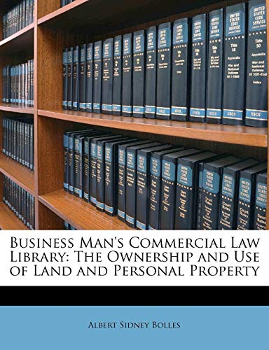 Business Man's Commercial Law Library: The Ownership and Use of Land and Personal Property