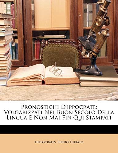 Pronostichi D'ippocrate: Volgarizzati Nel Buon Secolo Della Lingua E Non Mai Fin Qui Stampati