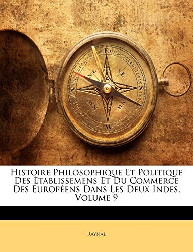 Histoire Philosophique Et Politique Des ?tablissemens Et Du Commerce Des Europ?ens Dans Les Deux Indes, Volume 9