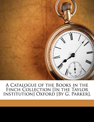 A Catalogue of the Books in the Finch Collection [In the Taylor Institution] Oxford [By G. Parker].