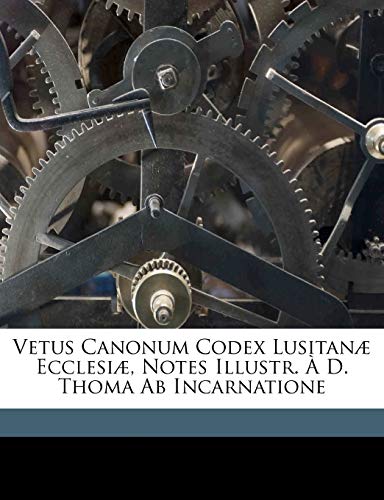 Vetus Canonum Codex Lusitan? Ecclesi?, Notes Illustr. ? D. Thoma Ab Incarnatione