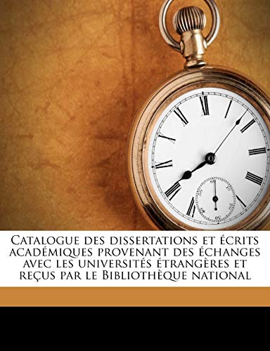 Catalogue des dissertations et ?crits acad?miques provenant des ?changes avec les universit?s ?trang?res et re?us par le Biblioth?que national Volume