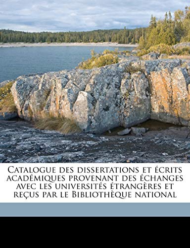 Catalogue des dissertations et ?crits acad?miques provenant des ?changes avec les universit?s ?trang?res et re?us par le Biblioth?que national Volume