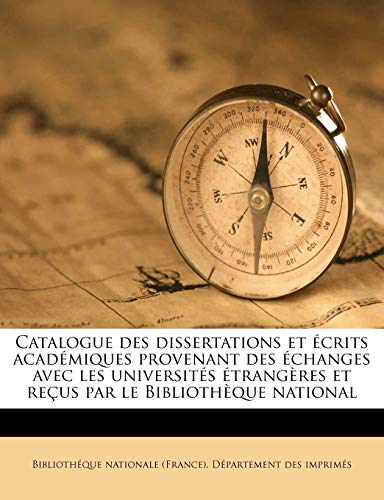 Catalogue des dissertations et ?crits acad?miques provenant des ?changes avec les universit?s ?trang?res et re?us par le Biblioth?que national Volume