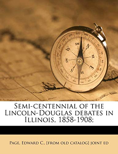 Semi-centennial of the Lincoln-Douglas debates in Illinois, 1858-1908; Volume 1