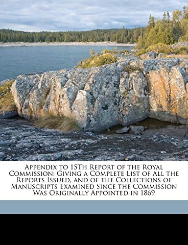 Appendix to 15Th Report of the Royal Commission: Giving a Complete List of All the Reports Issued, and of the Collections of Manuscripts Examined Sinc