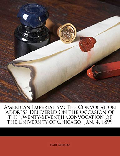 American Imperialism: The Convocation Address Delivered On the Occasion of the Twenty-Seventh Convocation of the University of Chicago, Jan. 4, 1899