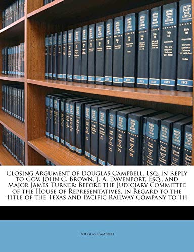 Closing Argument of Douglas Campbell, Esq. in Reply to Gov. John C. Brown, J. A. Davenport, Esq., and Major James Turner: Before the Judiciary Committ