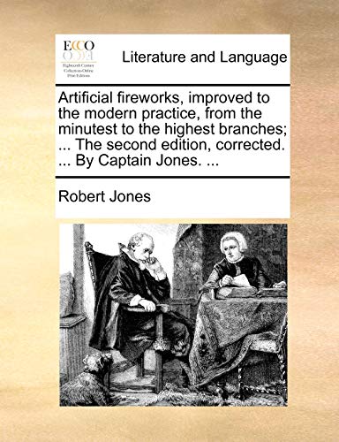 Artificial fireworks, improved to the modern practice, from the minutest to the highest branches; ... The second edition, corrected. ... By Captain Jo