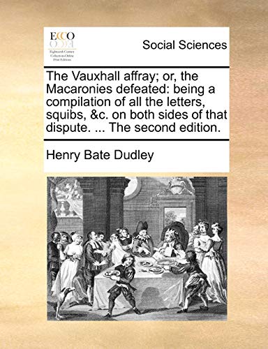 The Vauxhall affray; or, the Macaronies defeated: being a compilation of all the letters, squibs, &c. on both sides of that dispute. ... The second ed