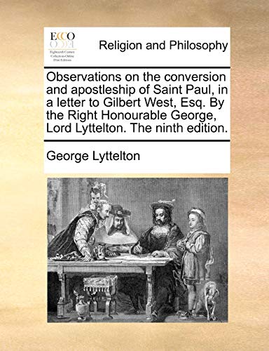 Observations on the conversion and apostleship of Saint Paul, in a letter to Gilbert West, Esq. By the Right Honourable George, Lord Lyttelton. The ni