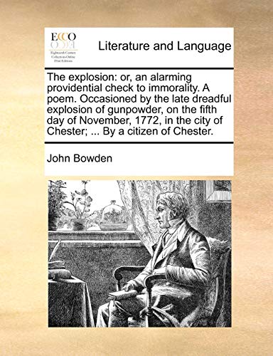 The explosion: or, an alarming providential check to immorality. A poem. Occasioned by the late dreadful explosion of gunpowder, on the fifth day of N