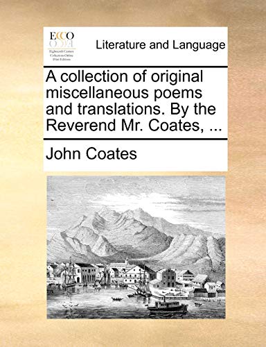 A collection of original miscellaneous poems and translations. By the Reverend Mr. Coates, ...