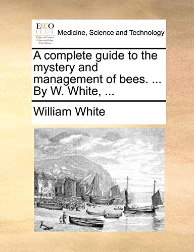 A complete guide to the mystery and management of bees. ... By W. White, ...