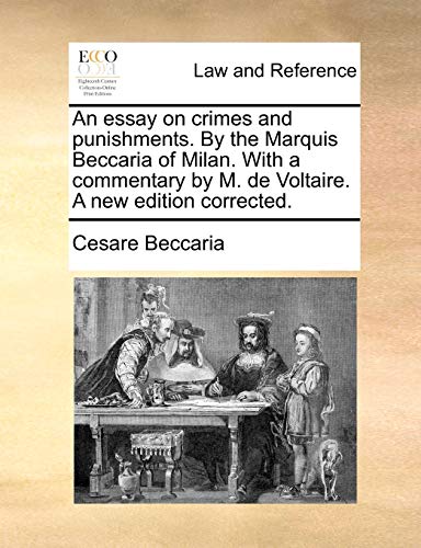 An essay on crimes and punishments. By the Marquis Beccaria of Milan. With a commentary by M. de Voltaire. A new edition corrected.