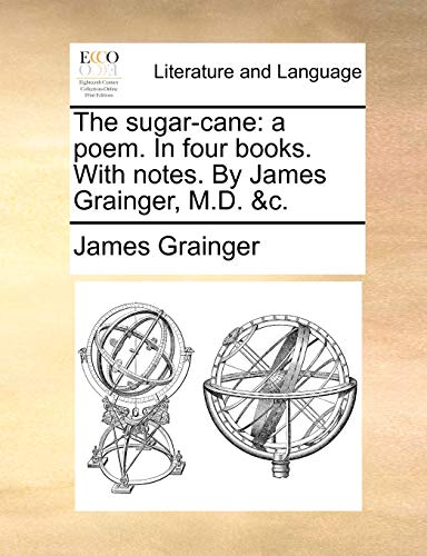 The sugar-cane: a poem. In four books. With notes. By James Grainger, M.D. &c.