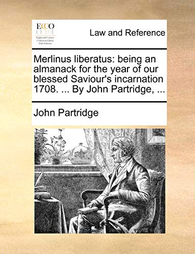 Merlinus liberatus: being an almanack for the year of our blessed Saviour's incarnation 1708. ... By John Partridge, ...