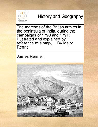 The marches of the British armies in the peninsula of India, during the campaigns of 1790 and 1791; illustrated and explained by reference to a map, .