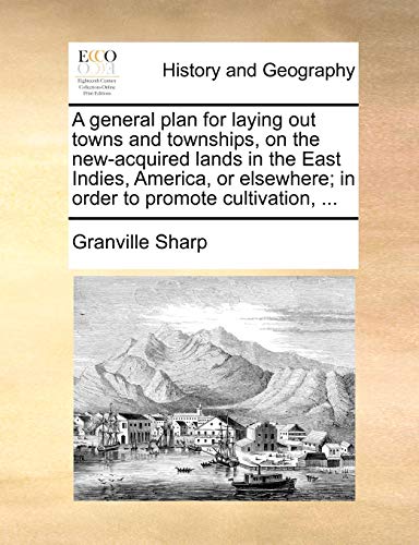 A general plan for laying out towns and townships, on the new-acquired lands in the East Indies, America, or elsewhere; in order to promote cultivatio