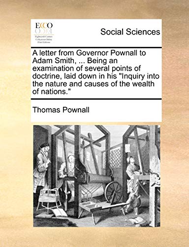 A letter from Governor Pownall to Adam Smith, ... Being an examination of several points of doctrine, laid down in his 