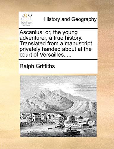 Ascanius; or, the young adventurer, a true history. Translated from a manuscript privately handed about at the court of Versailles. ...