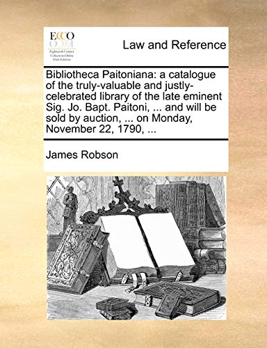 Bibliotheca Paitoniana: a catalogue of the truly-valuable and justly-celebrated library of the late eminent Sig. Jo. Bapt. Paitoni, ... and will be so