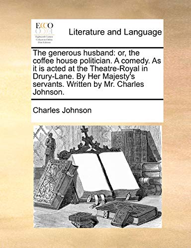 The generous husband: or, the coffee house politician. A comedy. As it is acted at the Theatre-Royal in Drury-Lane. By Her Majesty's servants. Written