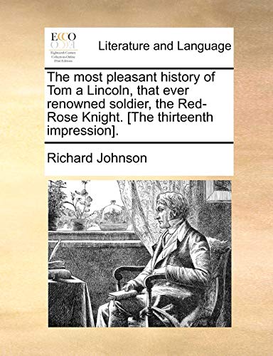 The most pleasant history of Tom a Lincoln, that ever renowned soldier, the Red-Rose Knight. [The thirteenth impression].