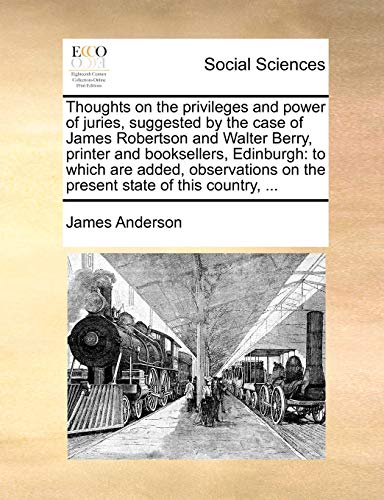 Thoughts on the privileges and power of juries, suggested by the case of James Robertson and Walter Berry, printer and booksellers, Edinburgh: to whic