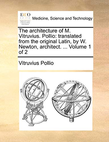 The architecture of M. Vitruvius. Pollio: translated from the original Latin, by W. Newton, architect. ...  Volume 1 of 2