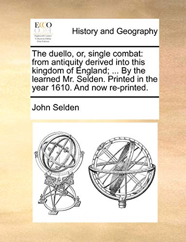 The duello, or, single combat: from antiquity derived into this kingdom of England; ... By the learned Mr. Selden. Printed in the year 1610. And now r