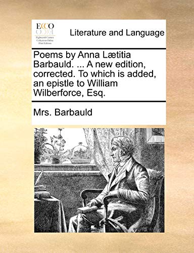 Poems by Anna L?titia Barbauld. ... A new edition, corrected. To which is added, an epistle to William Wilberforce, Esq.